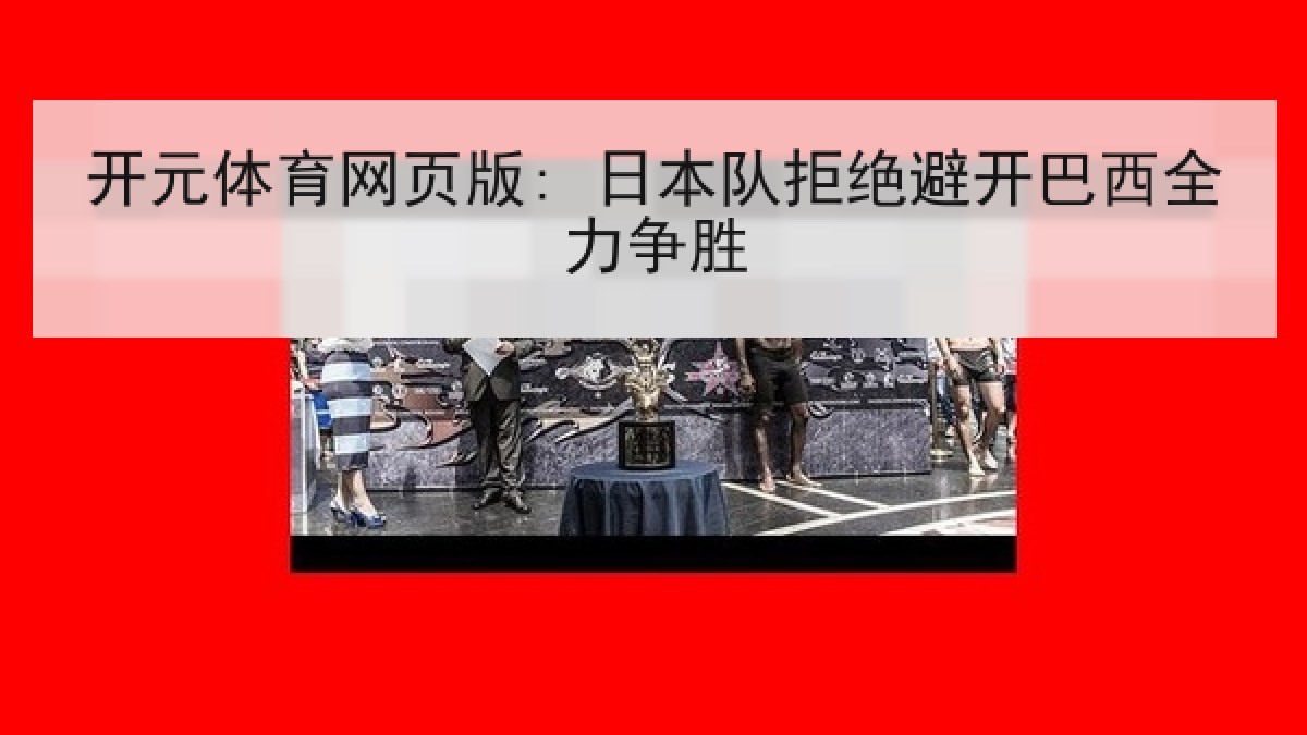 开元体育网页版: 日本队拒绝避开巴西全力争胜