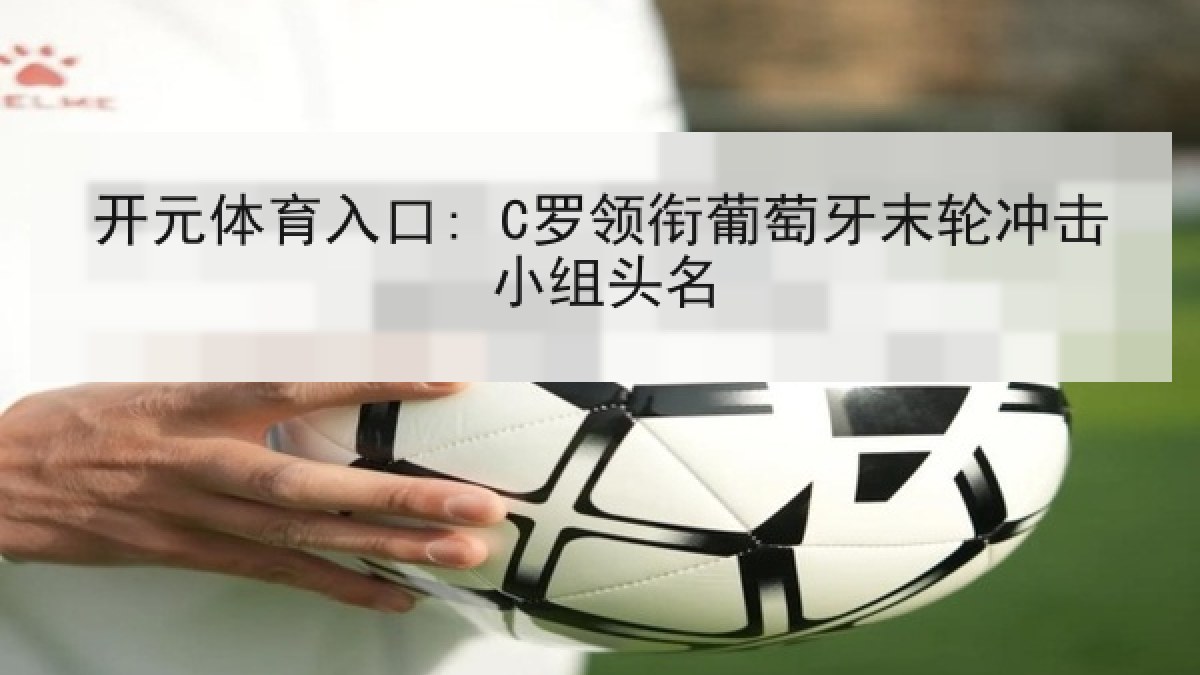 开元体育入口: C罗领衔葡萄牙末轮冲击小组头名
