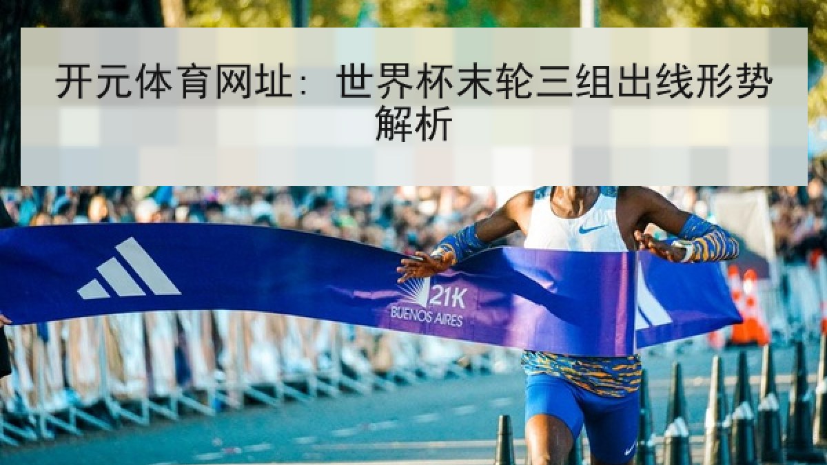 开元体育网址: 世界杯末轮三组出线形势解析