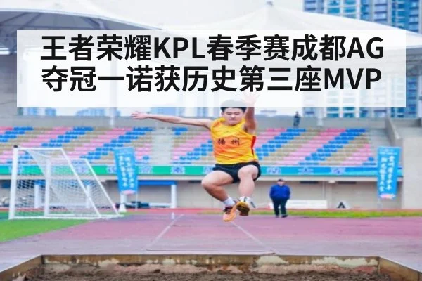 王者荣耀KPL春季赛成都AG夺冠一诺获历史第三座MVP